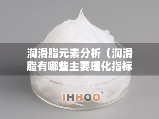 润滑脂元素分析（润滑脂有哪些主要理化指标）