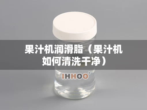 果汁机润滑脂（果汁机如何清洗干净）