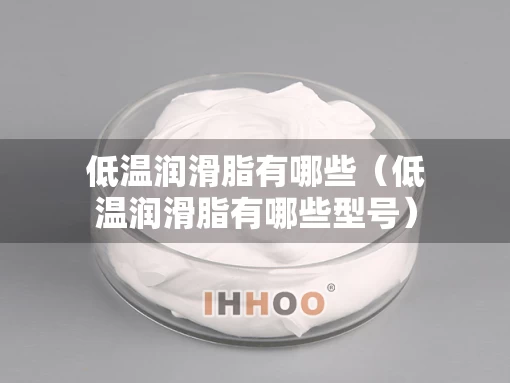 低温润滑脂有哪些（低温润滑脂有哪些型号）