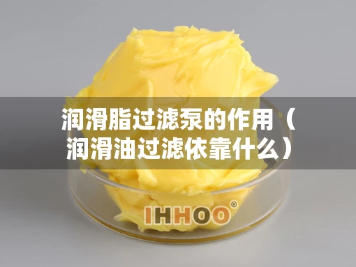 润滑脂过滤泵的作用（润滑油过滤依靠什么）