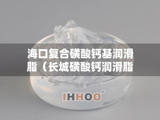 海口复合磺酸钙基润滑脂（长城磺酸钙润滑脂）