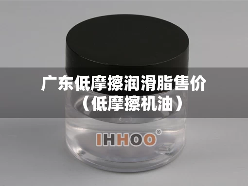 广东低摩擦润滑脂售价（低摩擦机油）