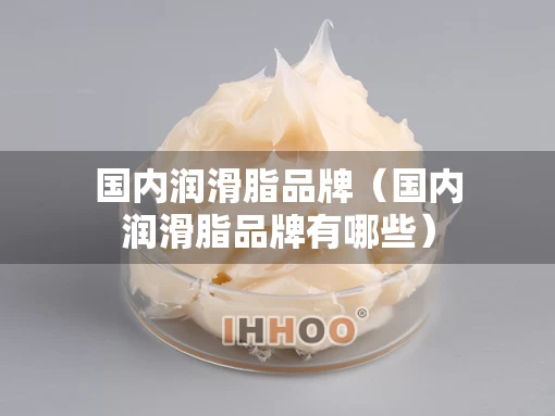 国内润滑脂品牌（国内润滑脂品牌有哪些）