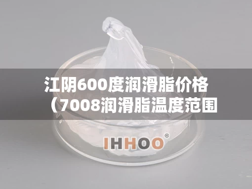 江阴600度润滑脂价格（7008润滑脂温度范围）
