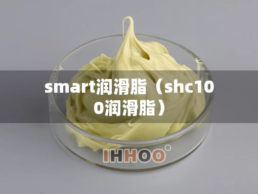 smart润滑脂（shc100润滑脂）