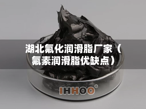 湖北氟化润滑脂厂家（氟素润滑脂优缺点）