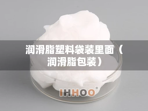 润滑脂塑料袋装里面（润滑脂包装）
