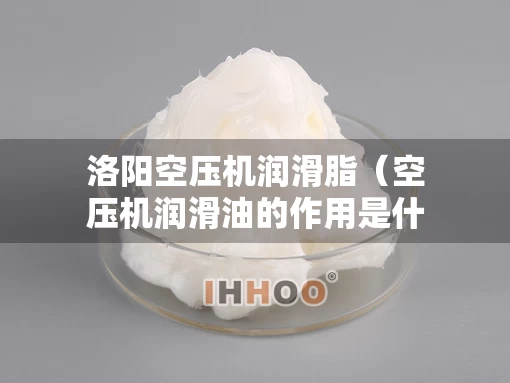 洛阳空压机润滑脂（空压机润滑油的作用是什么）