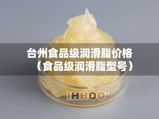 台州食品级润滑脂价格（食品级润滑脂型号）