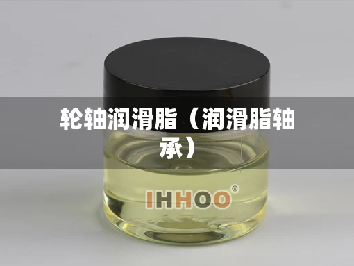 轮轴润滑脂（润滑脂轴承）
