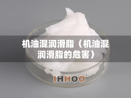 机油混润滑脂（机油混润滑脂的危害）