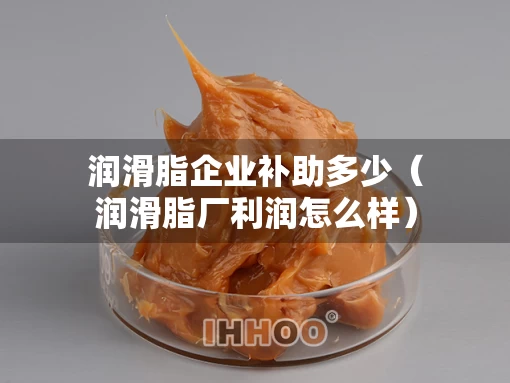 润滑脂企业补助多少（润滑脂厂利润怎么样）