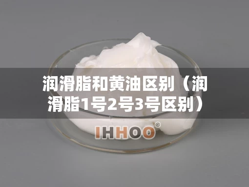 润滑脂和黄油区别（润滑脂1号2号3号区别）