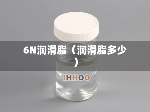 6N润滑脂（润滑脂多少）