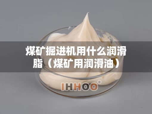 煤矿掘进机用什么润滑脂（煤矿用润滑油）
