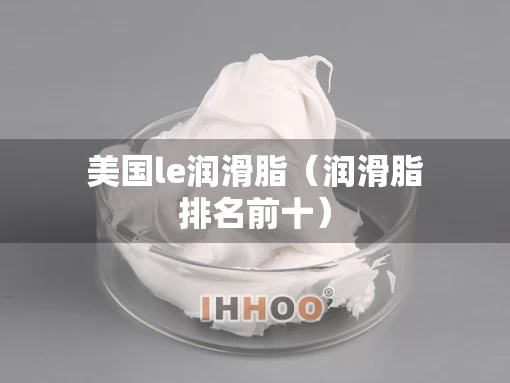 美国le润滑脂（润滑脂排名前十）
