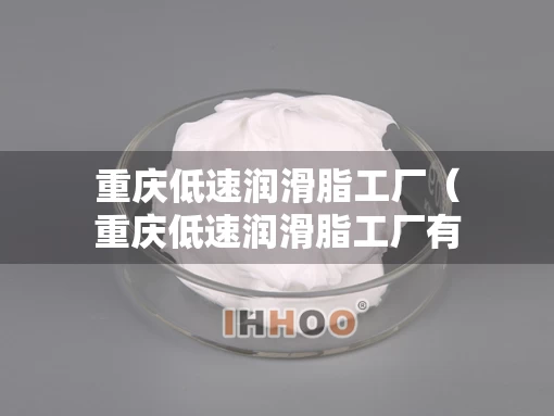 重庆低速润滑脂工厂（重庆低速润滑脂工厂有哪些）