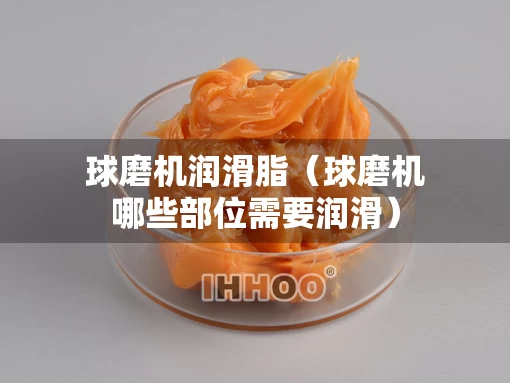 球磨机润滑脂（球磨机哪些部位需要润滑）