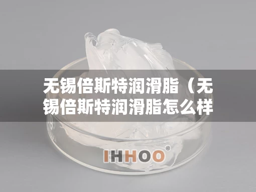 无锡倍斯特润滑脂（无锡倍斯特润滑脂怎么样）