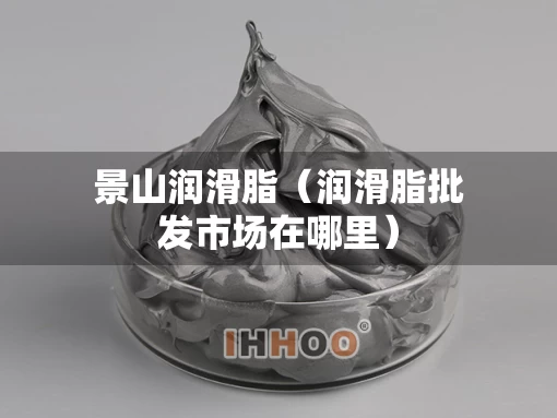 景山润滑脂（润滑脂批发市场在哪里）