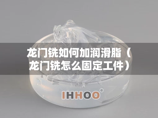 龙门铣如何加润滑脂（龙门铣怎么固定工件）