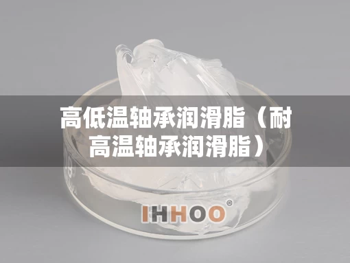 高低温轴承润滑脂（耐高温轴承润滑脂）