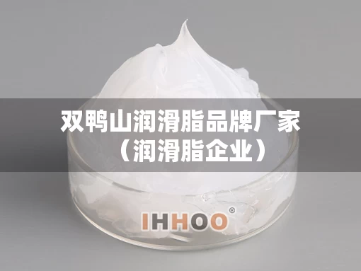 双鸭山润滑脂品牌厂家（润滑脂企业）