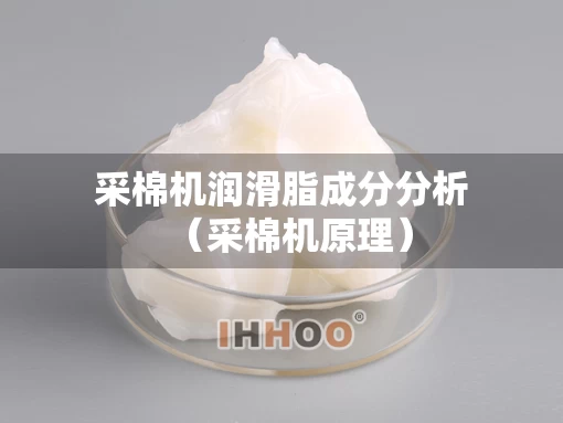 采棉机润滑脂成分分析（采棉机原理）