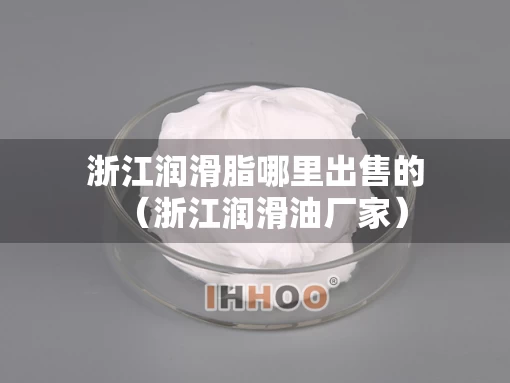 浙江润滑脂哪里出售的（浙江润滑油厂家）