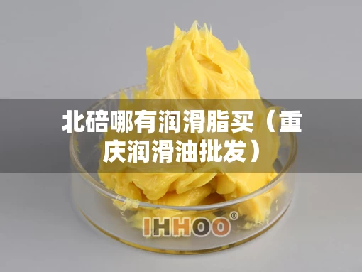 北碚哪有润滑脂买（重庆润滑油批发）
