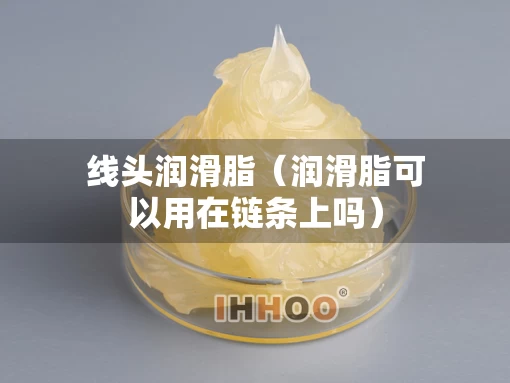 线头润滑脂（润滑脂可以用在链条上吗）