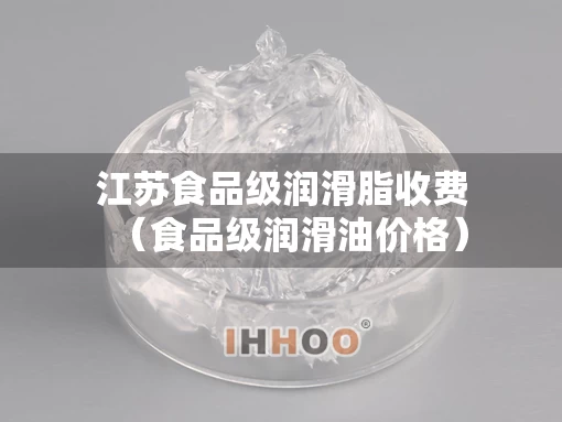 江苏食品级润滑脂收费（食品级润滑油价格）