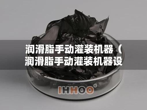 润滑脂手动灌装机器（润滑脂手动灌装机器设备）