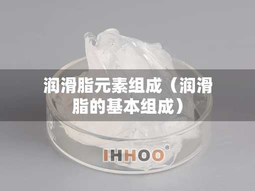 润滑脂元素组成（润滑脂的基本组成）