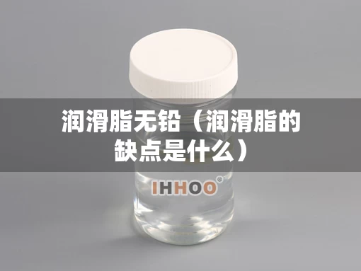润滑脂无铅（润滑脂的缺点是什么）