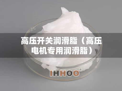 高压开关润滑脂（高压电机专用润滑脂）