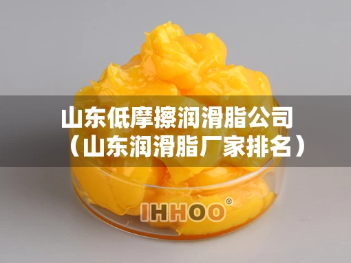 山东低摩擦润滑脂公司（山东润滑脂厂家排名）