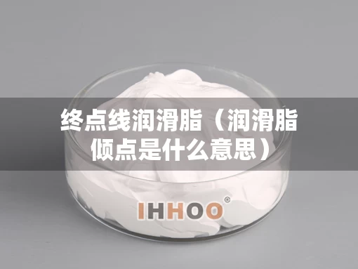 终点线润滑脂（润滑脂倾点是什么意思）