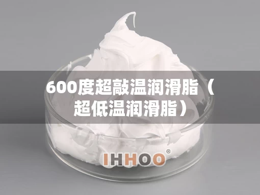 600度超敲温润滑脂（超低温润滑脂）