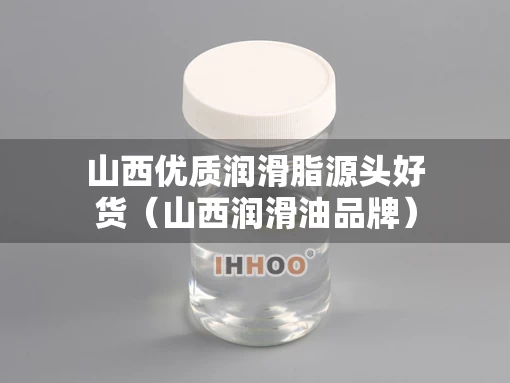 山西优质润滑脂源头好货（山西润滑油品牌）