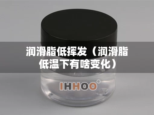 润滑脂低挥发（润滑脂低温下有啥变化）