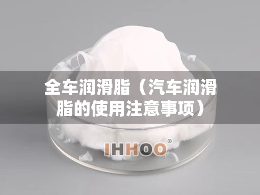 全车润滑脂（汽车润滑脂的使用注意事项）