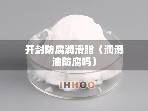 开封防腐润滑脂（润滑油防腐吗）