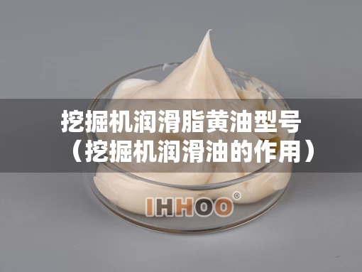 挖掘机润滑脂黄油型号（挖掘机润滑油的作用）