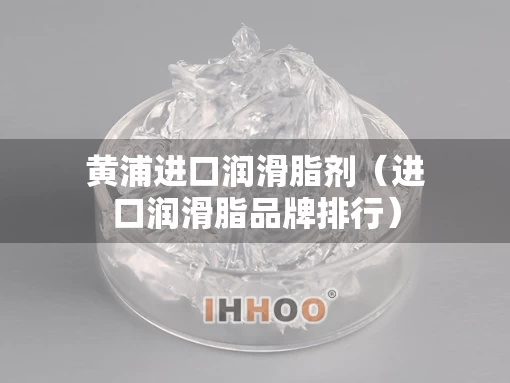 黄浦进口润滑脂剂（进口润滑脂品牌排行）