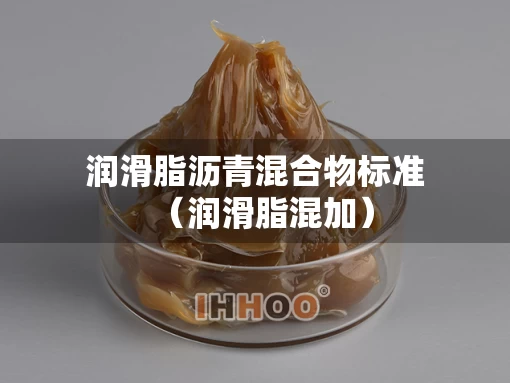 润滑脂沥青混合物标准（润滑脂混加）