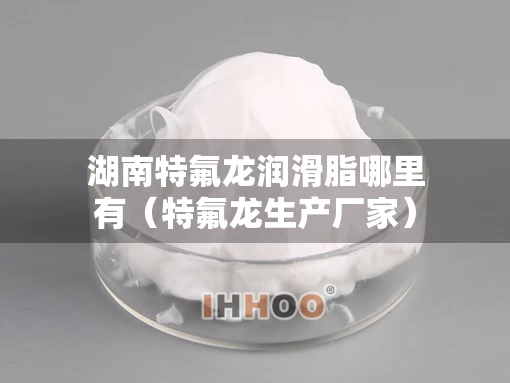 湖南特氟龙润滑脂哪里有（特氟龙生产厂家）