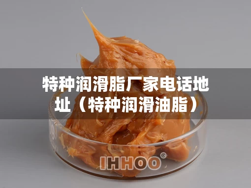 特种润滑脂厂家电话地址（特种润滑油脂）