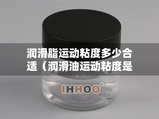 润滑脂运动粘度多少合适（润滑油运动粘度是什么意思）