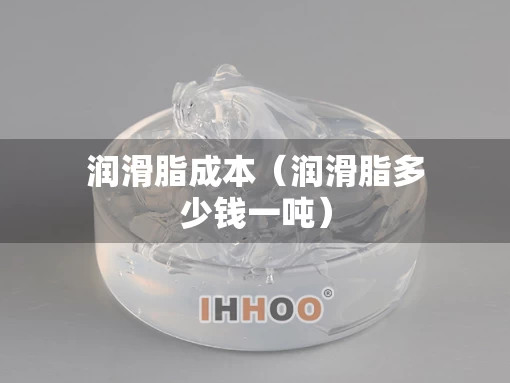 润滑脂成本（润滑脂多少钱一吨）